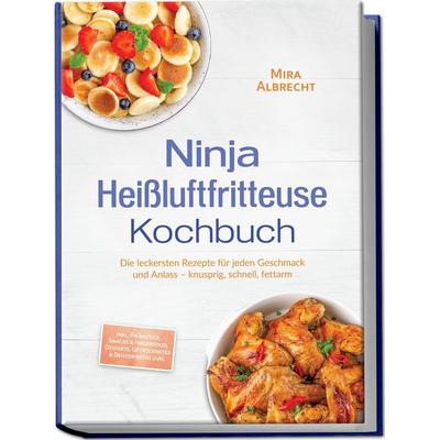 Ninja Heißluftfritteuse Kochbuch: Die leckersten Rezepte für jeden Geschmack und Anlass – knusprig, schnell, fettarm – inkl. Frühstück, Snacks &