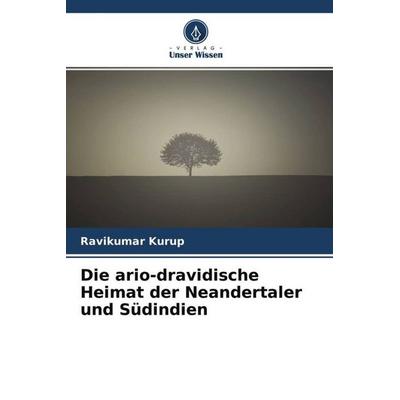 Die ario-dravidische Heimat der Neandertaler und Südindien, Taschenbuch von Ravikumar Kurup, Verlag Unser Wissen, 978-620-4-70882-9