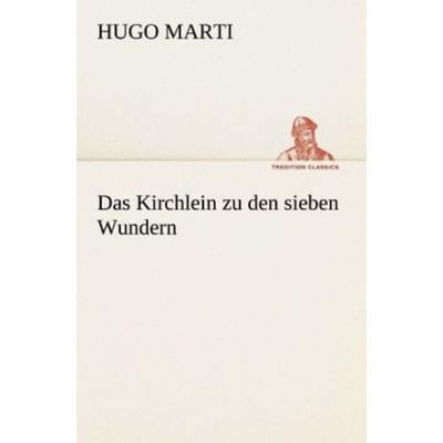 Das Kirchlein zu den sieben Wundern, Taschenbuch von Hugo Marti, Tredition, 978-3-8424-0927-9