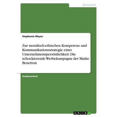 Zur moralisch-ethischen Kompetenz und Kommunikationsstrategie einer Unternehmenspersönlichkeit: Die schockierende Werbekampagne der Marke Benetton,