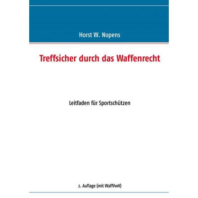 Treffsicher durch das Waffenrecht, Taschenbuch von Horst W. Nopens, BoD – Books on Demand, 978-3-8370-2109-7