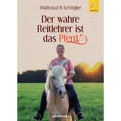Der wahre Reitlehrer ist das Pferd, Taschenbuch von Waltraud R. Schögler, Spiritbooks, 978-3-946435-52-5