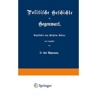 Politische Geschichte der Gegenwart, Taschenbuch von Wilhelm Müller,Karl Wippermann, Springer Berlin, 978-3-662-35562-6