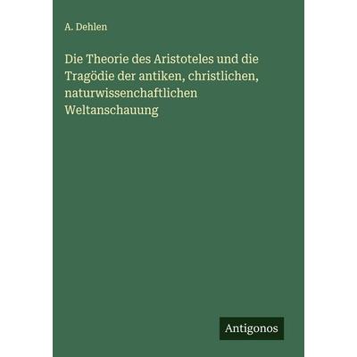 Die Theorie des Aristoteles und die Tragödie der antiken, christlichen, naturwissenchaftlichen Weltanschauung, Gebundene Ausgabe von A. Dehlen,