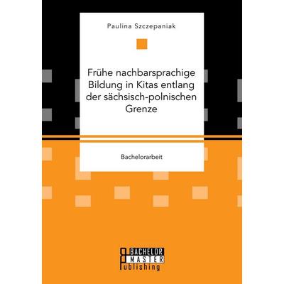 Frühe nachbarsprachige Bildung in Kitas entlang der sächsisch-polnischen Grenze, Taschenbuch von Paulina Szczepaniak, Bachelor + Master Publishing,