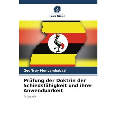 Prüfung der Doktrin der Schiedsfähigkeit und ihrer Anwendbarkeit, Taschenbuch von Geoffrey Munyambabazi, Verlag Unser Wissen, 978-620-5-54460-0