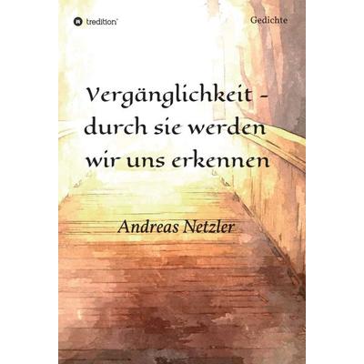 Vergänglichkeit - durch sie werden wir uns erkennen, Gebundene Ausgabe von Andreas Netzler, Tredition, 978-3-347-31475-7