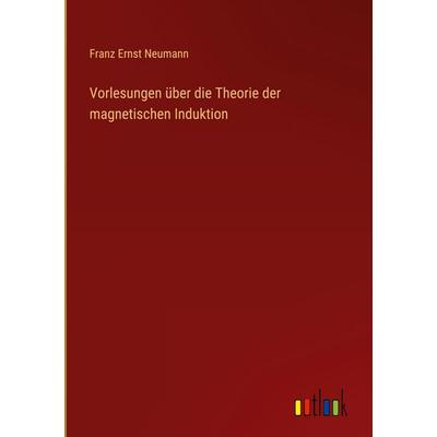 Vorlesungen über die Theorie der magnetischen Induktion, Gebundene Ausgabe von Franz Ernst Neumann, Outlook, 978-3-368-39488-2