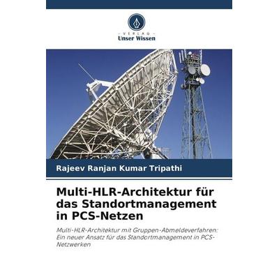 Multi-HLR-Architektur für das Standortmanagement in PCS-Netzen, Taschenbuch von Rajeev Ranjan Kumar Tripathi, Verlag Unser Wissen