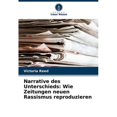 Narrative des Unterschieds: Wie Zeitungen neuen Rassismus reproduzieren, Taschenbuch von Victoria Reed, Verlag Unser Wissen, 978-620-8-71622-6