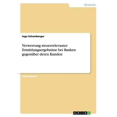 Verwertung steuerrelevanter Ermittlungsergebnisse bei Banken gegenüber deren Kunden, Taschenbuch von Ingo Schamberger, GRIN, 978-3-638-69731-6