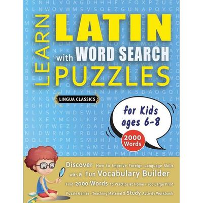 LEARN LATIN WITH WORD SEARCH PUZZLES FOR KIDS 6 - 8 - Discover How to Improve Foreign Language Skills with a Fun Vocabulary Builder. Find 2000 Words