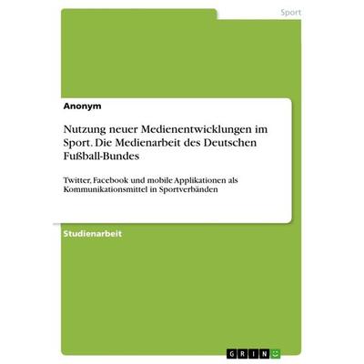 Nutzung neuer Medienentwicklungen im Sport. Die Medienarbeit des Deutschen Fußball-Bundes, Taschenbuch von Anonymous, GRIN, 978-3-668-35521-7