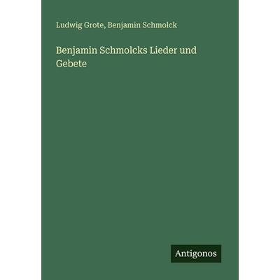 Benjamin Schmolcks Lieder und Gebete, Taschenbuch von Ludwig Grote,Benjamin Schmolck, Antigonos Verlag, 978-3-563-66861-0