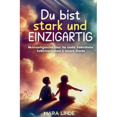 Du bist stark und EINZIGARTIG - Mutmachgeschichten für mehr Selbstliebe, Selbstvertrauen & innere Stärke, Gebundene Ausgabe von Mara Linde, Tredition,