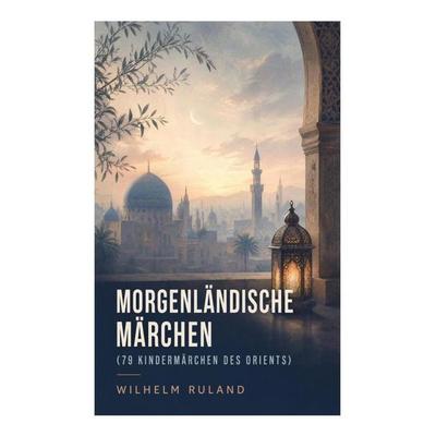 Morgenländische Märchen (79 Kindermärchen des Orients), Taschenbuch von Wilhelm Ruland, E-artnow, 978-80-273-4738-4