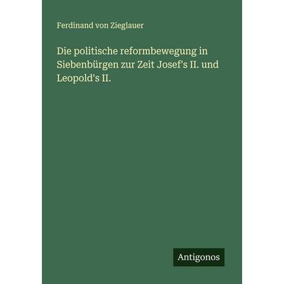 Die politische reformbewegung in Siebenbürgen zur Zeit Josef's II. und Leopold's II., Taschenbuch von Ferdinand Zieglauer, Antigonos Verlag,