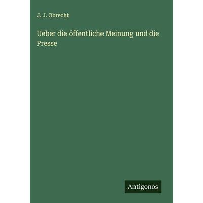 Ueber die öffentliche Meinung und die Presse, Gebundene Ausgabe von J. J. Obrecht, Antigonos Verlag, 978-3-563-91112-9
