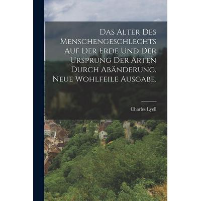 Das Alter des Menschengeschlechts auf der Erde und der Ursprung der Arten durch Abänderung. Neue wohlfeile Ausgabe., Taschenbuch von Charles Lyell,