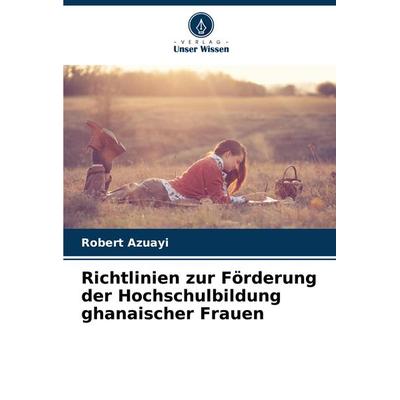 Richtlinien zur Förderung der Hochschulbildung ghanaischer Frauen, Taschenbuch von Robert Azuayi, Verlag Unser Wissen, 978-620-8-28973-7