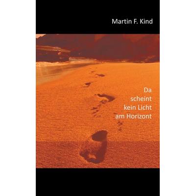 Da scheint kein Licht am Horizont, Taschenbuch von Martin F. Kind, BoD – Books on Demand, 978-3-7528-6734-3