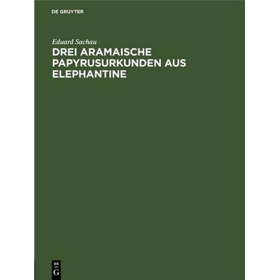 Drei Aramaische Papyrusurkunden aus Elephantine, Gebundene Ausgabe von Eduard Sachau, De Gruyter, 978-3-11-250517-5