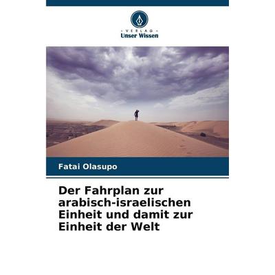 Der Fahrplan zur arabisch-israelischen Einheit und damit zur Einheit der Welt, Taschenbuch von Fatai Olasupo, Verlag Unser Wissen, 978-620-8-61912-1