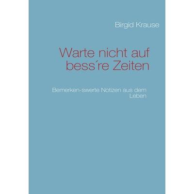 Warte nicht auf bess're Zeiten, Taschenbuch von Birgid Krause, BoD – Books on Demand, 978-3-8423-4935-3