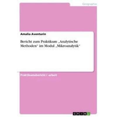 Bericht zum Praktikum 'Analytische Methoden' im Modul 'Mikroanalytik'; Taschenbuch von Amalia Aventurin, GRIN, 978-3-656-34991-4