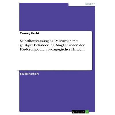 Selbstbestimmung bei Menschen mit geistiger Behinderung. Möglichkeiten der Förderung durch pädagogisches Handeln, Taschenbuch von Tammy Recht, GRIN,