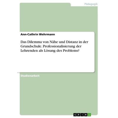 Das Dilemma von Nähe und Distanz in der Grundschule. Professionalisierung der Lehrenden als Lösung des Problems?, Taschenbuch von Ann-Cathrin