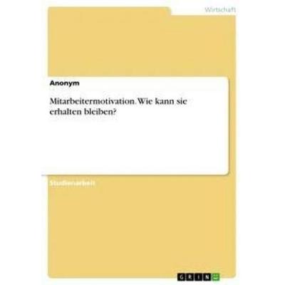 Mitarbeitermotivation. Wie kann sie erhalten bleiben?, Taschenbuch von Anonym, GRIN, 978-3-668-48950-9