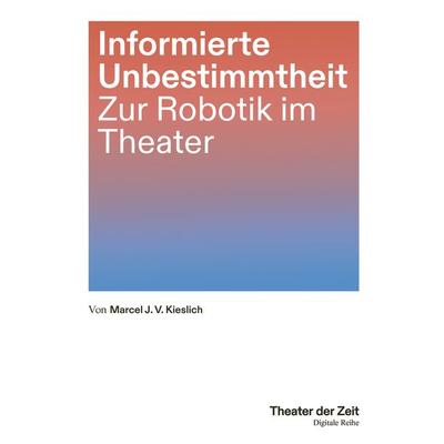 Informierte Unbestimmtheit, Taschenbuch von Marcel J. V. Kieslich, Theater der Zeit, 978-3-95749-625-6
