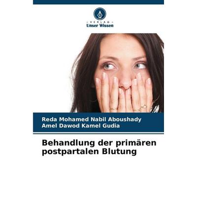 Behandlung der primären postpartalen Blutung, Taschenbuch von Reda Mohamed Nabil Aboushady,Amel Dawod Kamel Gudia, Verlag Unser Wissen,