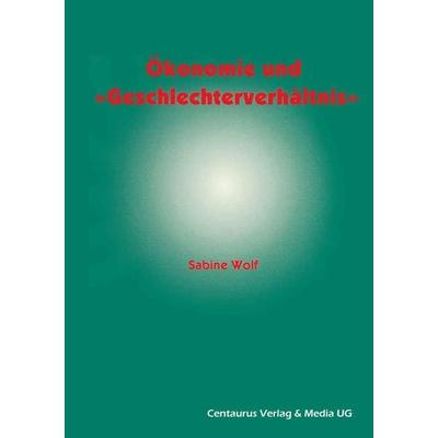 Ökonomie und Geschlechterverhältnis zu den Möglichkeiten und Grenzen der Einbindung des Geschlechterverhältnisses in die ökonomische Theorie,