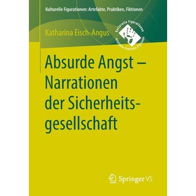 Absurde Angst - Narrationen der Sicherheitsgesellschaft, Taschenbuch von Katharina Eisch-Angus, Springer Fachmedien Wiesbaden GmbH, 978-3-658-20110-4
