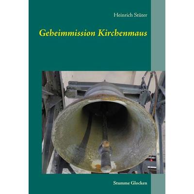 Geheimmission Kirchenmaus, Taschenbuch von Heinrich Stüter, BoD – Books on Demand, 978-3-7460-0617-8