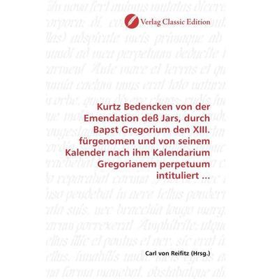 Kurtz Bedencken von der Emendation deß Jars, durch Bapst Gregorium den XIII. fürgenomen und von seinem Kalender nach ihm Kalendarium Gregorianem