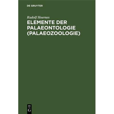 Elemente der Palaeontologie (Palaeozoologie), Gebundene Ausgabe von Rudolf Hoernes, De Gruyter, 978-3-11-239971-2