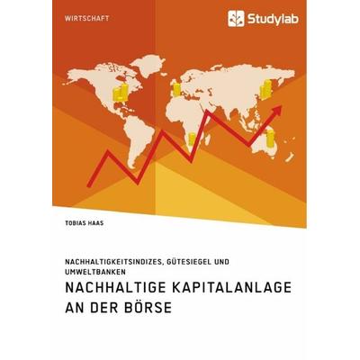 Nachhaltige Kapitalanlage an der Börse. Nachhaltigkeitsindizes, Gütesiegel und Umweltbanken, Taschenbuch von Tobias Haas, Studylab, 978-3-96095-387-6