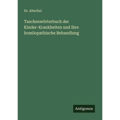 Taschenwörterbuch der Kinder-Krankheiten und ihre homöopathische Behandlung, Taschenbuch von Altschul, Antigonos Verlag, 978-3-563-30976-6