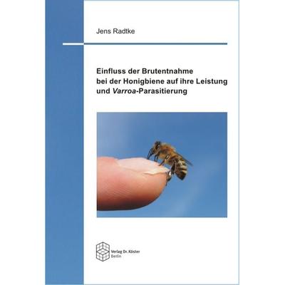 Einfluss der Brutentnahme bei der Honigbiene auf ihre Leistung und Varroa-Parasitierung, Taschenbuch von Jens Radtke, Verlag Dr. Köster,