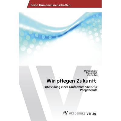 Wir pflegen Zukunft, Taschenbuch von Daniela Kolar,Maria Koch,Christa Tax, AV Akademikerverlag, 978-3-330-51188-0