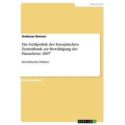 Die Geldpolitik der Europäischen Zentralbank zur Bewältigung der Finanzkrise 2007, Taschenbuch von Andreas Renner, GRIN, 978-3-668-44933-6