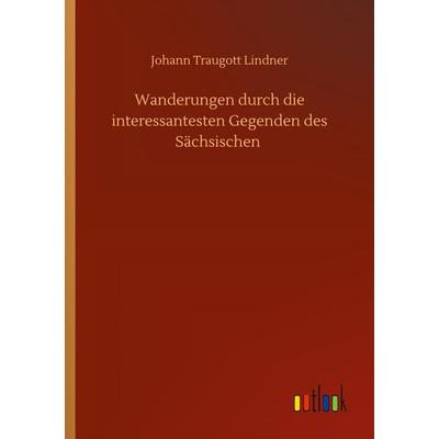 Wanderungen durch die interessantesten Gegenden des Sächsischen, Taschenbuch von Johann Traugott Lindner, BoD - Books on Demand, 978-3-7524-0985-7