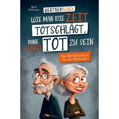 Rentnerglück - Wie man die Zeit totschlägt, ohne selbst tot zu sein, Taschenbuch von Rolf Pohlmann, Bookmundo, 978-94-037-6783-3