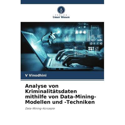 Analyse von Kriminalitätsdaten mithilfe von Data-Mining-Modellen und -Techniken, Taschenbuch von V. Vinodhini, Verlag Unser Wissen, 978-620-5-76801-3