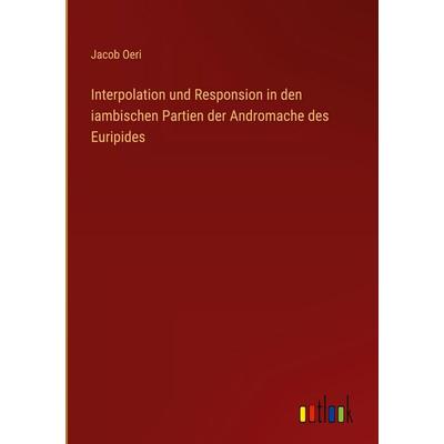 Interpolation und Responsion in den iambischen Partien der Andromache des Euripides, Gebundene Ausgabe von Jacob Oeri, Outlook, 978-3-368-39328-1