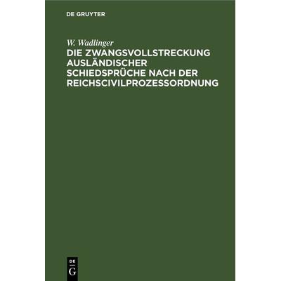 Die Zwangsvollstreckung ausländischer Schiedsprüche nach der Reichscivilprozeßordnung, Gebundene Ausgabe von W. Wadlinger, De Gruyter,
