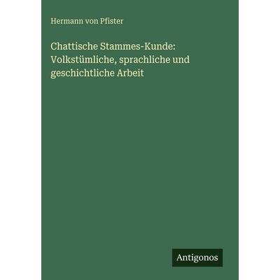 Chattische Stammes-Kunde: Volkstümliche, sprachliche und geschichtliche Arbeit, Gebundene Ausgabe von Hermann Pfister, Antigonos Verlag,
